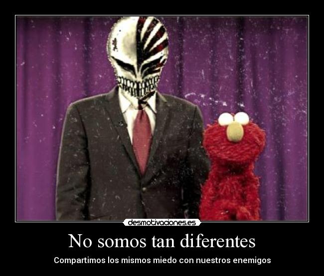 No somos tan diferentes - Compartimos los mismos miedo con nuestros enemigos