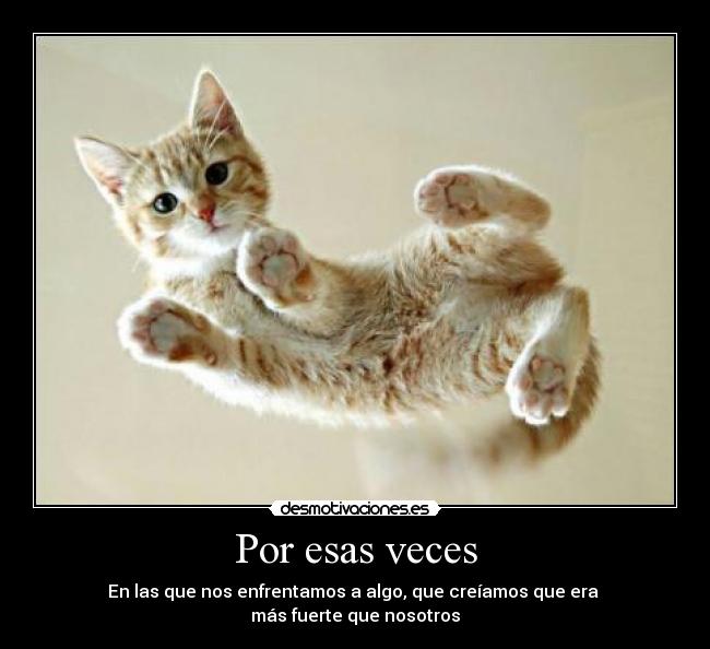 Por esas veces - En las que nos enfrentamos a algo, que creíamos que era
más fuerte que nosotros