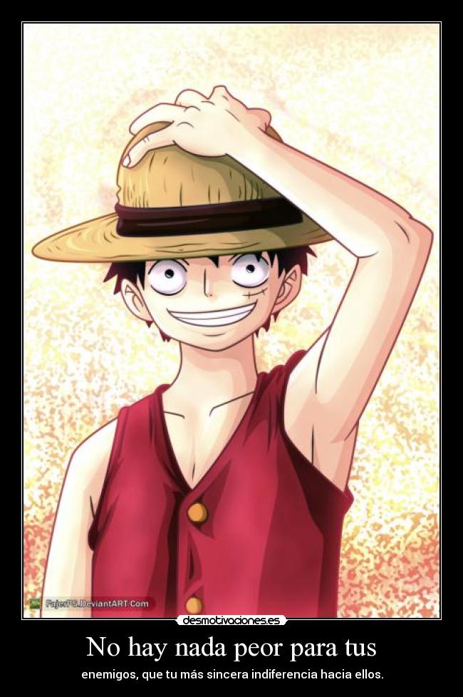 No hay nada peor para tus - enemigos, que tu más sincera indiferencia hacia ellos.