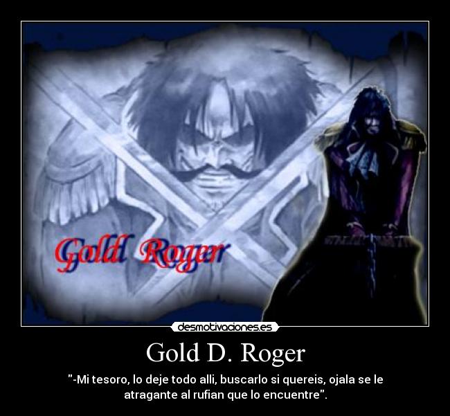 Gold D. Roger - -Mi tesoro, lo deje todo alli, buscarlo si quereis, ojala se le
atragante al rufian que lo encuentre.