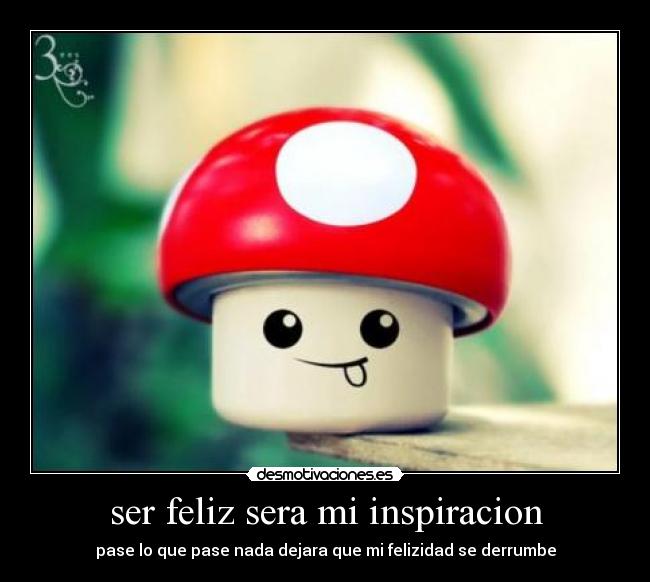 ser feliz sera mi inspiracion - pase lo que pase nada dejara que mi felizidad se derrumbe