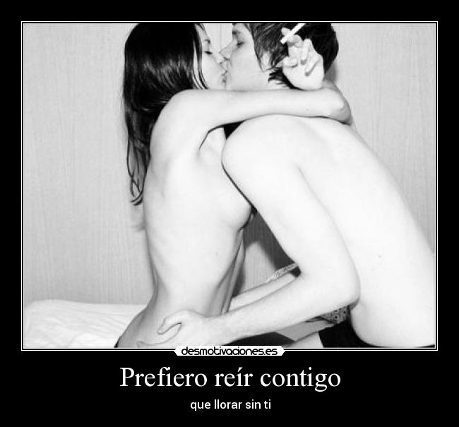 Prefiero reír contigo - que llorar sin ti