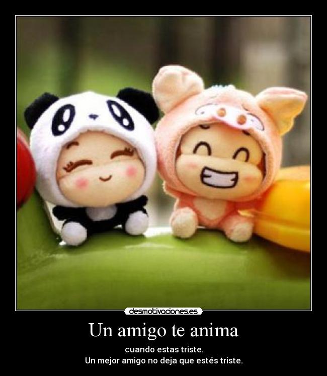 Un amigo te anima - cuando estas triste.
Un mejor amigo no deja que estés triste.