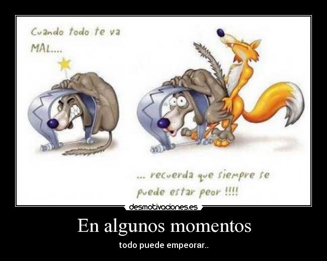 En algunos momentos - todo puede empeorar..