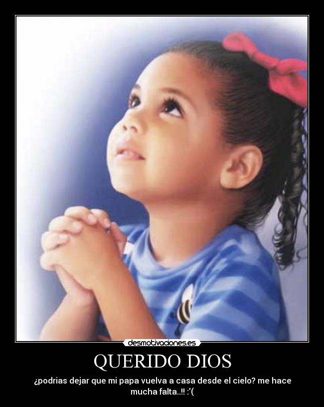 QUERIDO DIOS - ¿podrias dejar que mi papa vuelva a casa desde el cielo? me hace mucha falta..!! :(