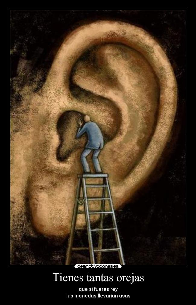 Tienes tantas orejas - que si fueras rey
las monedas llevarían asas
