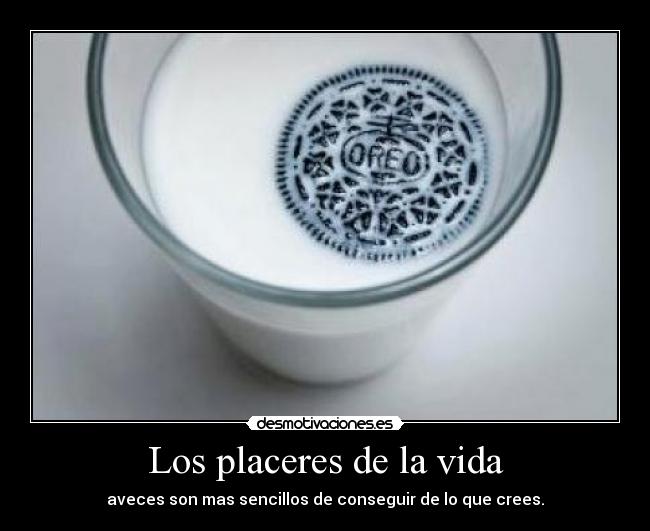 Los placeres de la vida - aveces son mas sencillos de conseguir de lo que crees.