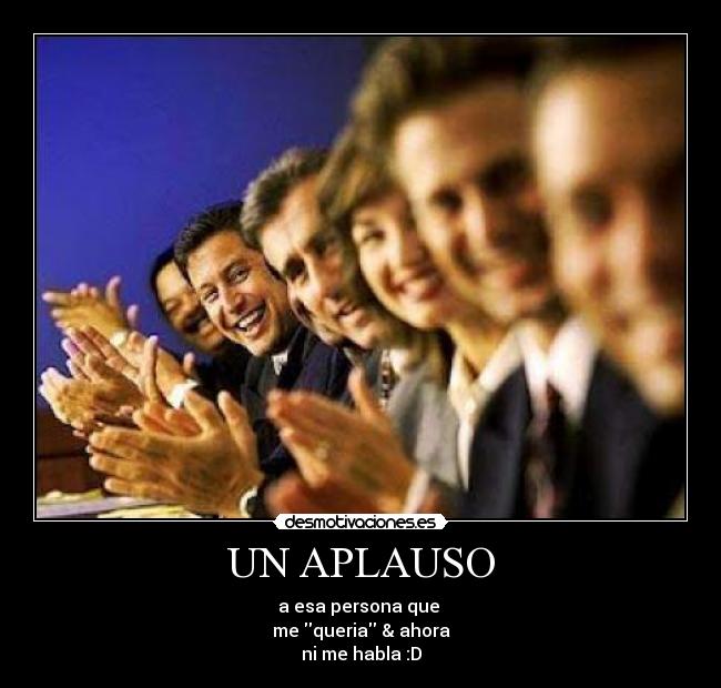 UN APLAUSO - a esa persona que
me queria & ahora
ni me habla :D