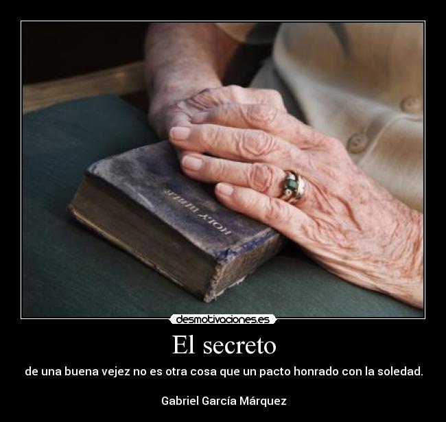 El secreto - de una buena vejez no es otra cosa que un pacto honrado con la soledad.
Gabriel García Márquez