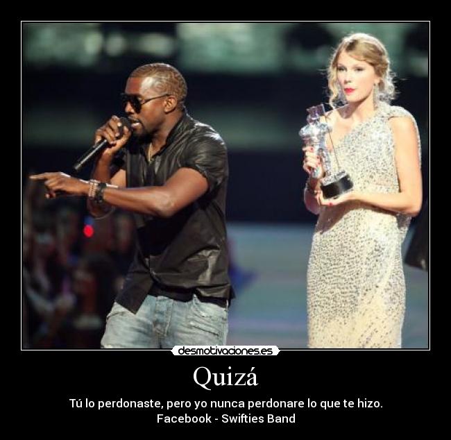Quizá - Tú lo perdonaste, pero yo nunca perdonare lo que te hizo.
Facebook - Swifties Band