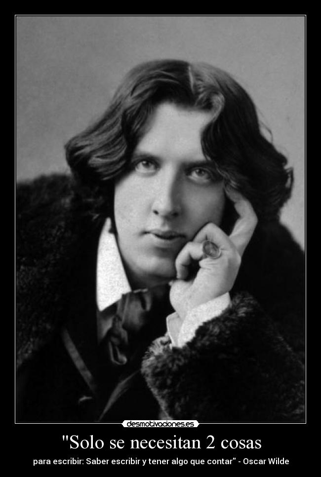 Solo se necesitan 2 cosas - para escribir: Saber escribir y tener algo que contar - Oscar Wilde