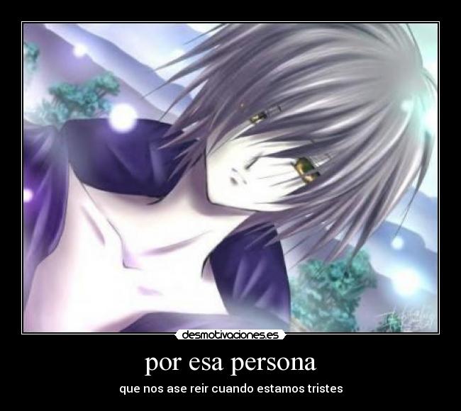 por esa persona - que nos ase reir cuando estamos tristes