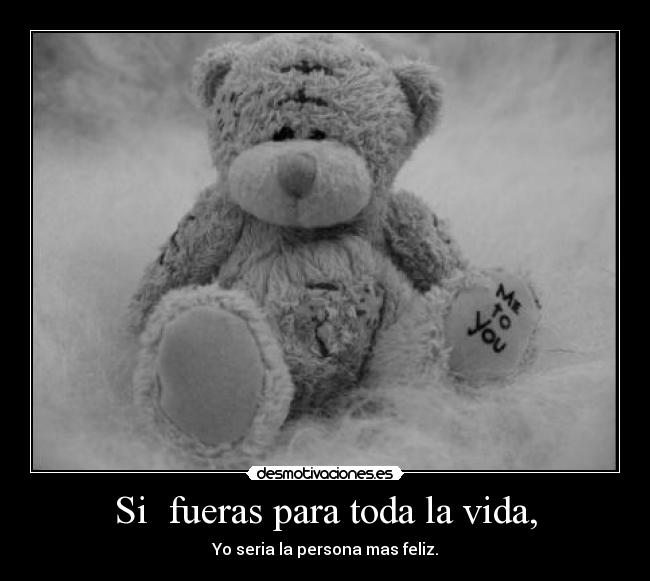 Si fueras para toda la vida, - Yo seria la persona mas feliz.