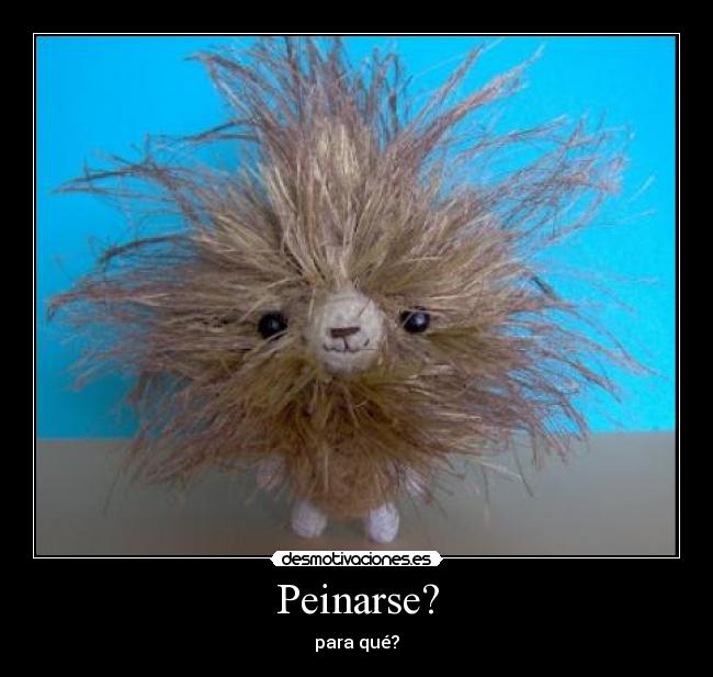 Peinarse? - para qué?