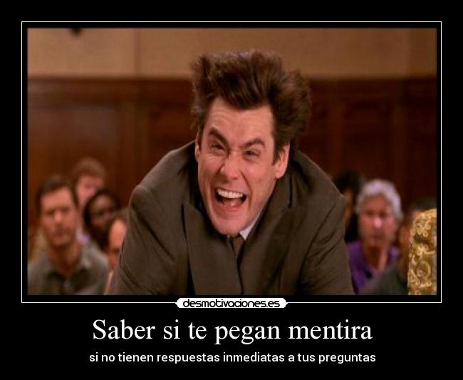 Saber si te pegan mentira - si no tienen respuestas inmediatas a tus preguntas