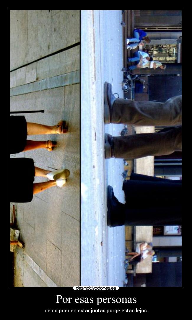 Por esas personas - qe no pueden estar juntas porqe estan lejos.
