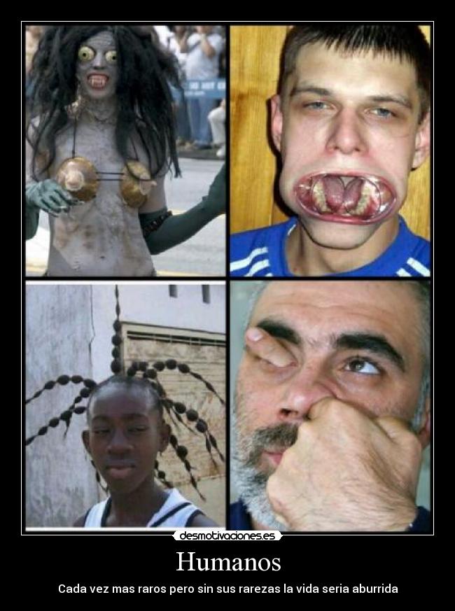 Humanos - Cada vez mas raros pero sin sus rarezas la vida seria aburrida