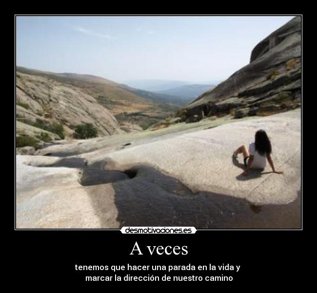 A veces - tenemos que hacer una parada en la vida y
marcar la dirección de nuestro camino