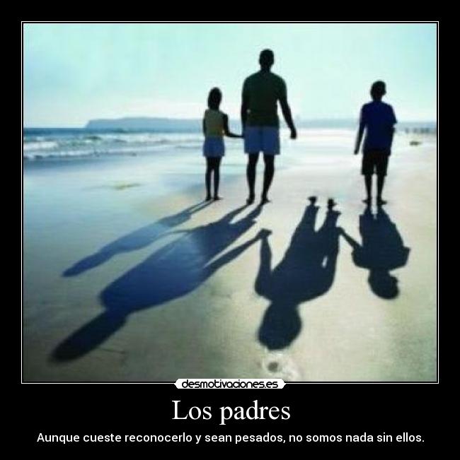 Los padres - Aunque cueste reconocerlo y sean pesados, no somos nada sin ellos.