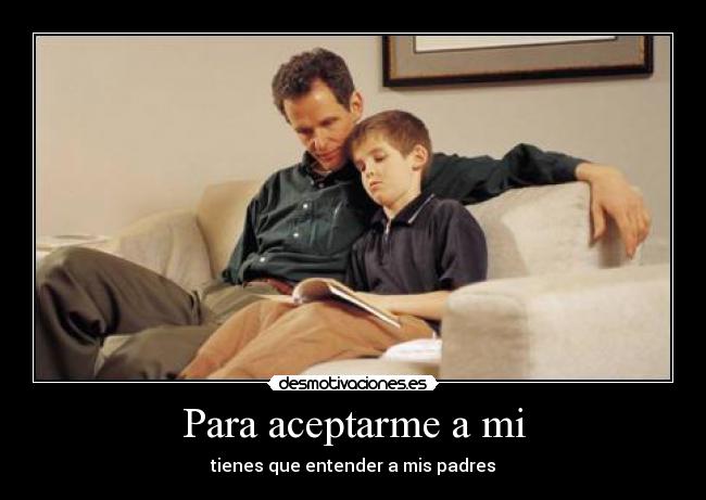 Para aceptarme a mi - tienes que entender a mis padres