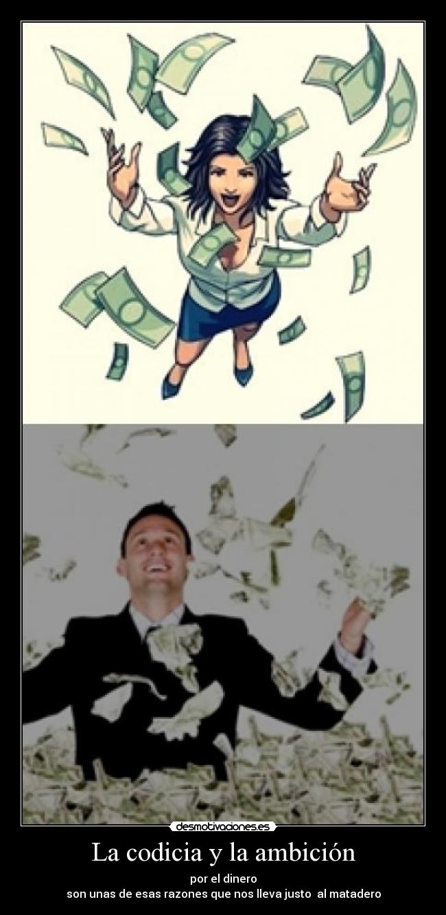 La codicia y la ambición - por el dinero
son unas de esas razones que nos lleva justo al matadero