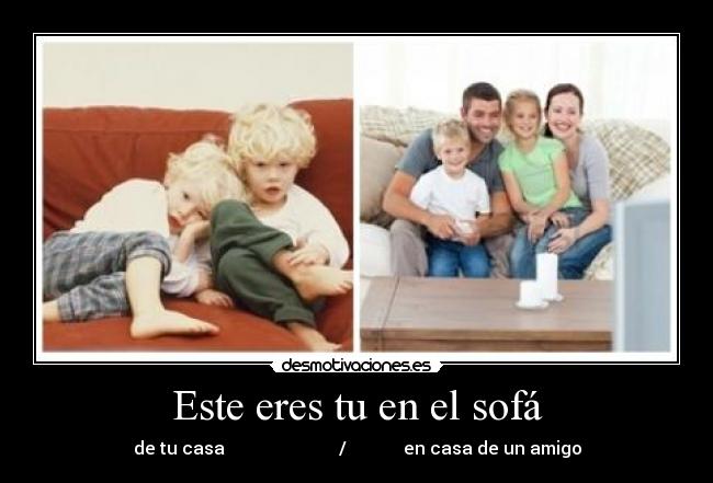 Este eres tu en el sofá -