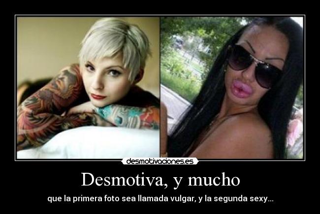 Desmotiva, y mucho - que la primera foto sea llamada vulgar, y la segunda sexy...