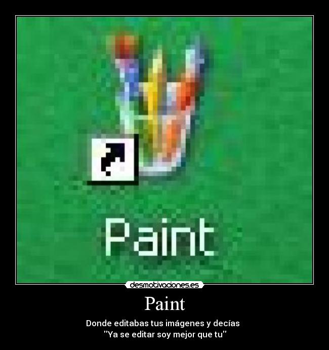 Paint - Donde editabas tus imágenes y decías
Ya se editar soy mejor que tu