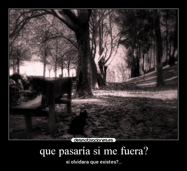 que pasaría si me fuera? - si olvidara que existes?...