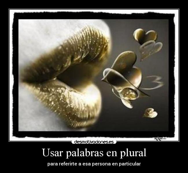 Usar palabras en plural - para referirte a esa persona en particular