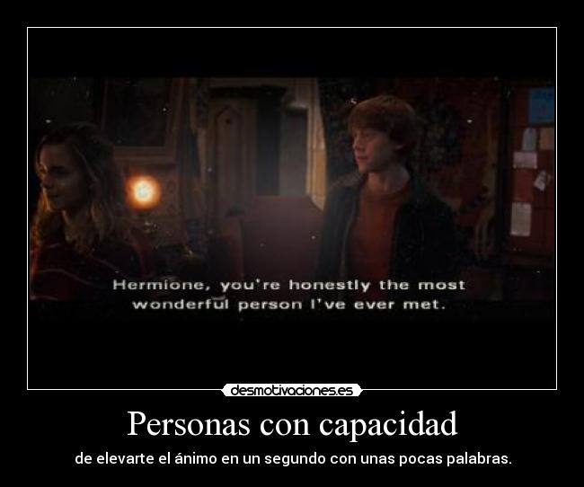 Personas con capacidad - de elevarte el ánimo en un segundo con unas pocas palabras.