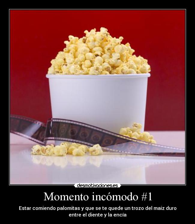 Momento incómodo #1 - Estar comiendo palomitas y que se te quede un trozo del maiz duro
entre el diente y la encía