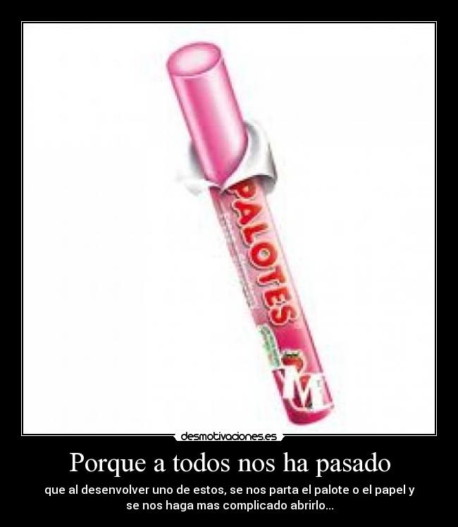 Porque a todos nos ha pasado - que al desenvolver uno de estos, se nos parta el palote o el papel y
se nos haga mas complicado abrirlo...