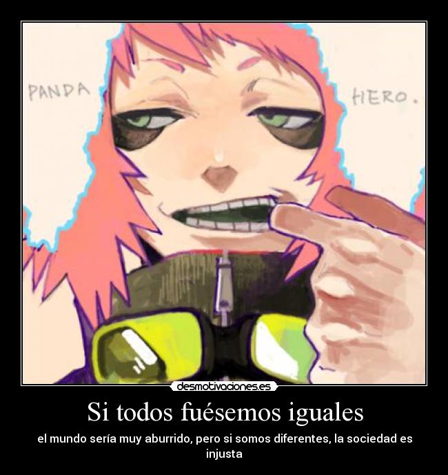 Si todos fuésemos iguales - el mundo sería muy aburrido, pero si somos diferentes, la sociedad es injusta