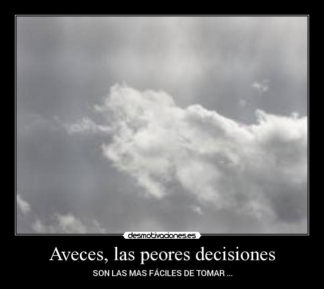 Aveces, las peores decisiones - SON LAS MAS FÁCILES DE TOMAR ...