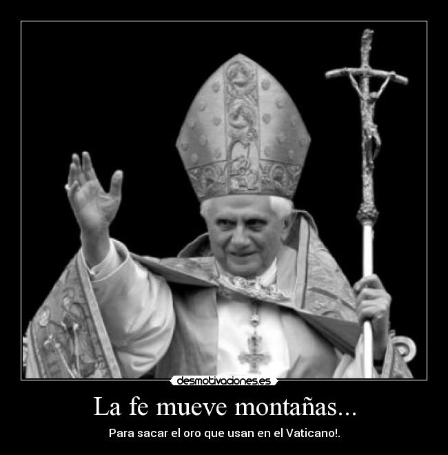 La fe mueve montañas... - Para sacar el oro que usan en el Vaticano!.