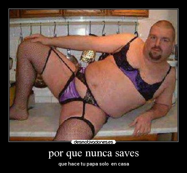 por que nunca saves - que hace tu papa solo en casa