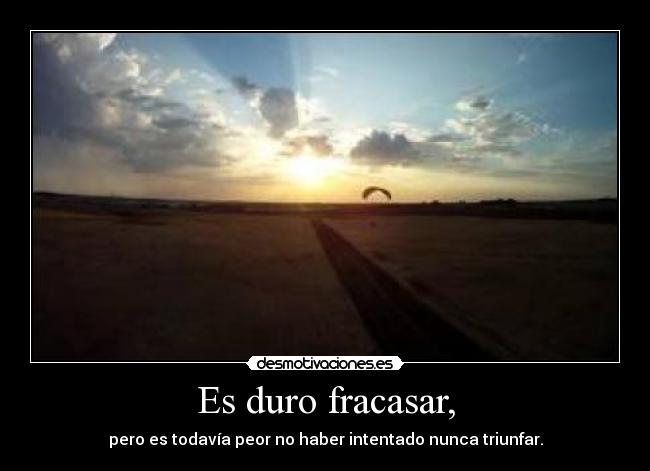 Es duro fracasar, -