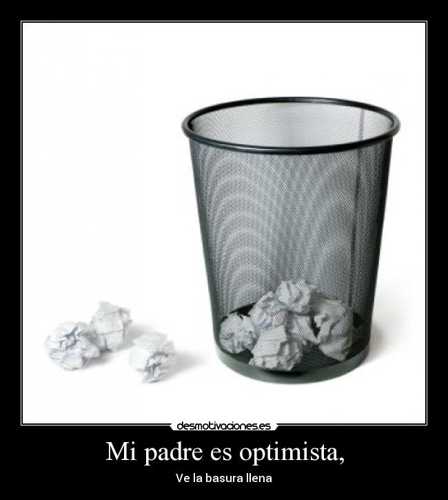 Mi padre es optimista, - Ve la basura llena