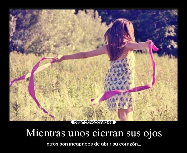 Mientras unos cierran sus ojos - otros son incapaces de abrir su corazón...