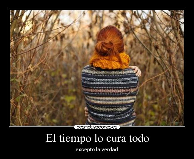 El tiempo lo cura todo - excepto la verdad.