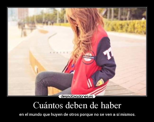Cuántos deben de haber - en el mundo que huyen de otros porque no se ven a sí mismos.