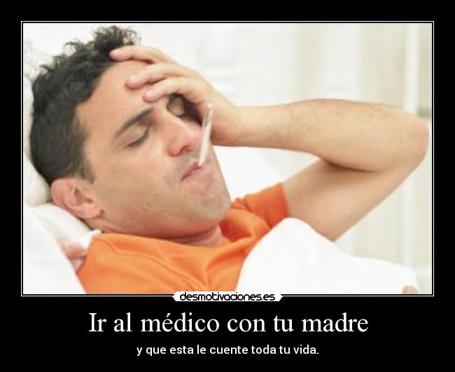 Ir al médico con tu madre - y que esta le cuente toda tu vida.