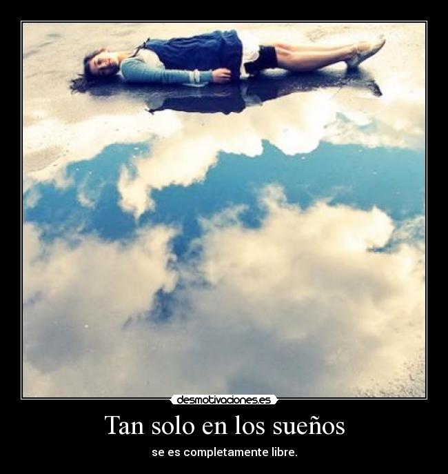 Tan solo en los sueños - se es completamente libre.