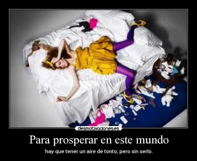 Para prosperar en este mundo - hay que tener un aire de tonto, pero sin serlo.