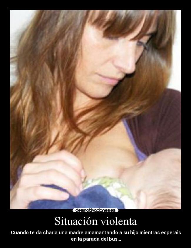 Situación violenta - Cuando te da charla una madre amamantando a su hijo mientras esperais
en la parada del bus...