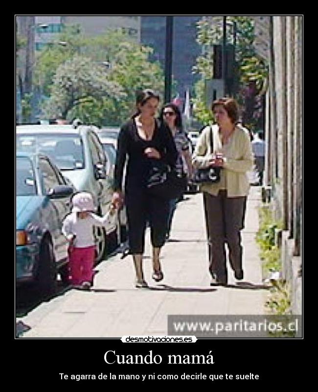 Cuando mamá - Te agarra de la mano y ni como decirle que te suelte