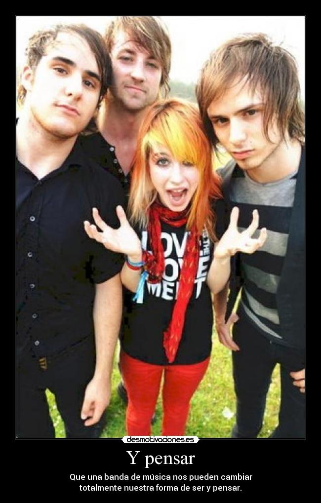 Y pensar - Que una banda de música nos pueden cambiar
totalmente nuestra forma de ser y pensar.