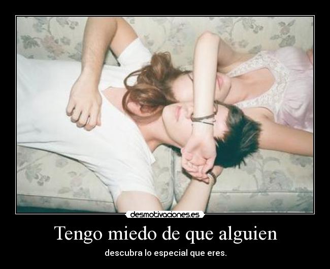 Tengo miedo de que alguien - descubra lo especial que eres.