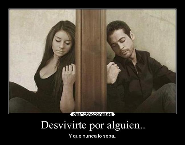 Desvivirte por alguien.. - Y que nunca lo sepa..